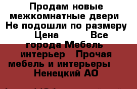 Продам новые межкомнатные двери .Не подошли по размеру. › Цена ­ 500 - Все города Мебель, интерьер » Прочая мебель и интерьеры   . Ненецкий АО